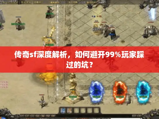 传奇sf深度解析，如何避开99%玩家踩过的坑？