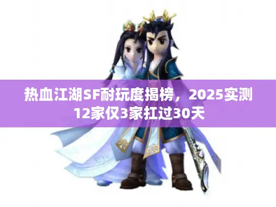 热血江湖SF耐玩度揭榜，2025实测12家仅3家扛过30天