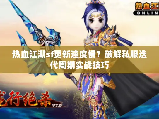 热血江湖sf更新速度慢？破解私服迭代周期实战技巧