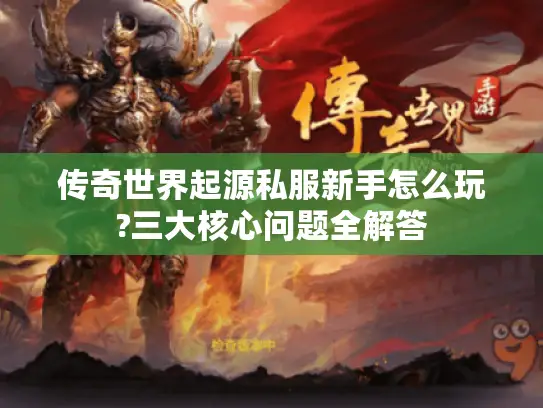 传奇世界起源私服新手怎么玩?三大核心问题全解答