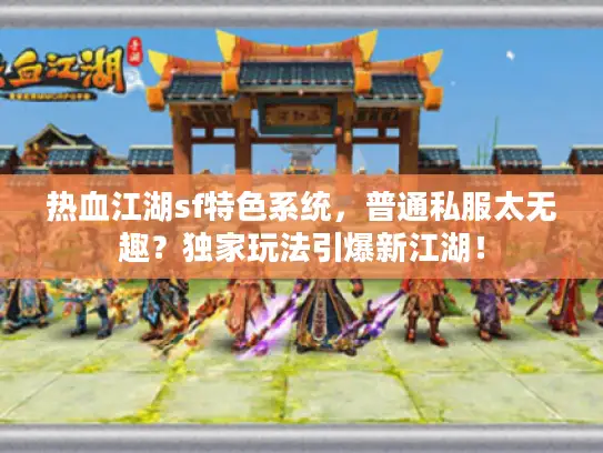 热血江湖sf特色系统，普通私服太无趣？独家玩法引爆新江湖！