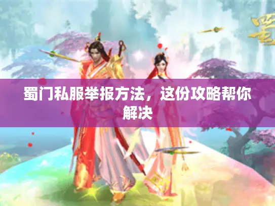 蜀门私服举报方法，这份攻略帮你解决