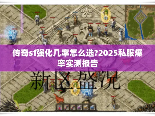 传奇sf强化几率怎么选?2025私服爆率实测报告 传奇sf强化几率怎么选?2025私服爆率实测报告