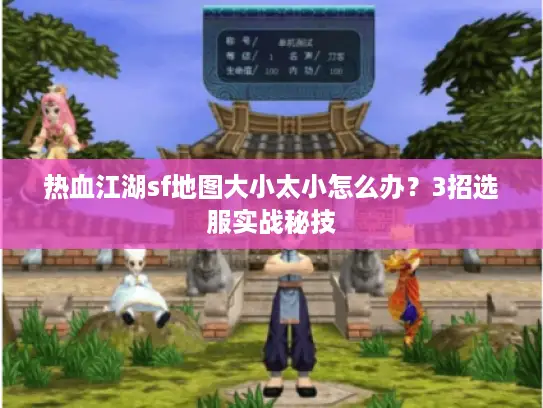 热血江湖sf地图大小太小怎么办?3招选服实战秘技 热血江湖sf地图大小太小怎么办?3招选服实战秘技