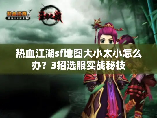 热血江湖sf地图大小太小怎么办?3招选服实战秘技 热血江湖sf地图大小太小怎么办?3招选服实战秘技