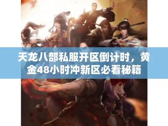 天龙八部私服开区倒计时,黄金48小时冲新区必看秘籍 天龙八部私服开区倒计时,黄金48小时冲新区必看秘籍