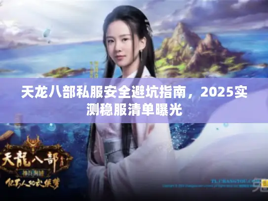 天龙八部私服安全避坑指南，2025实测稳服清单曝光
