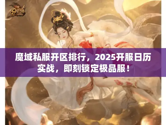 魔域私服开区排行,2025开服日历实战,即刻锁定极品服! 魔域私服开区排行,2025开服日历实战,即刻锁定极品服!