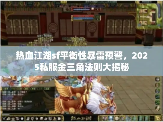热血江湖sf平衡性暴雷预警，2025私服金三角法则大揭秘