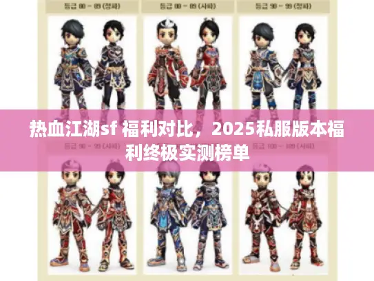 热血江湖sf 福利对比，2025私服版本福利终极实测榜单