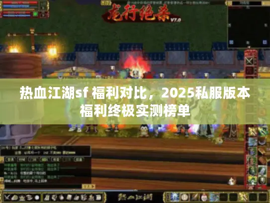 热血江湖sf 福利对比，2025私服版本福利终极实测榜单