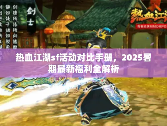 热血江湖sf活动对比手册，2025暑期最新福利全解析