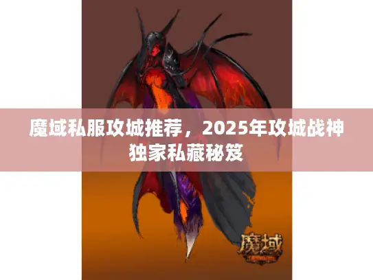 魔域私服攻城推荐，2025年攻城战神独家私藏秘笈