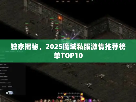 独家揭秘，2025魔域私服激情推荐榜单TOP10