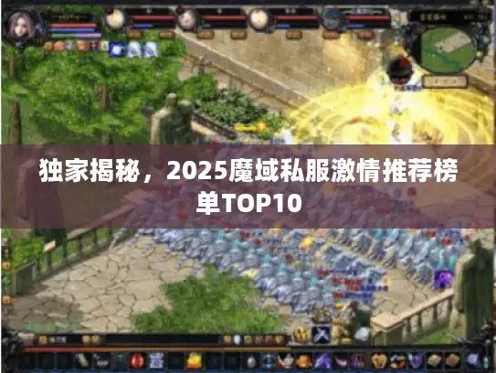 独家揭秘，2025魔域私服激情推荐榜单TOP10