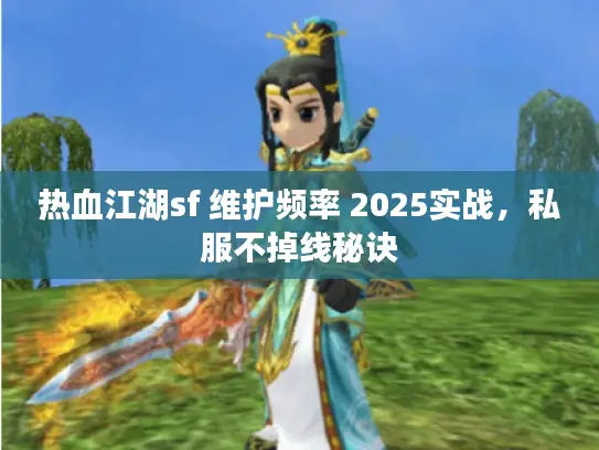 热血江湖sf 维护频率 2025实战,私服不掉线秘诀 热血江湖sf 维护频率 2025实战,私服不掉线秘诀