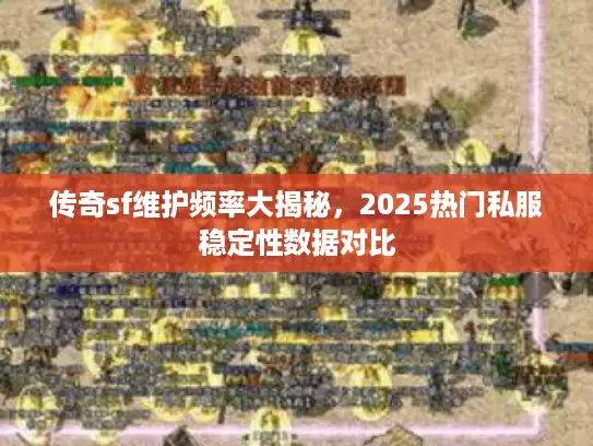 传奇sf维护频率大揭秘，2025热门私服稳定性数据对比