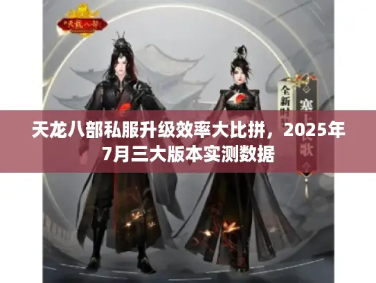 天龙八部私服升级效率大比拼，2025年7月三大版本实测数据