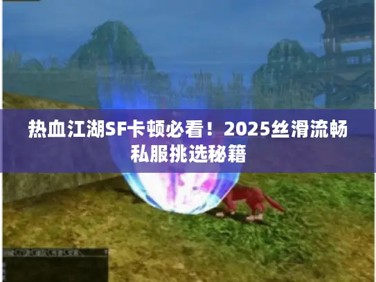 热血江湖SF卡顿必看！2025丝滑流畅私服挑选秘籍