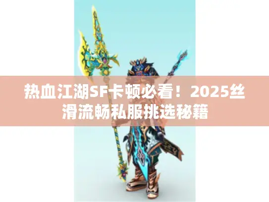 热血江湖SF卡顿必看！2025丝滑流畅私服挑选秘籍