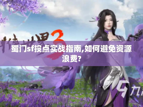 蜀门sf投点实战指南,如何避免资源浪费? 蜀门sf投点实战指南,如何避免资源浪费?