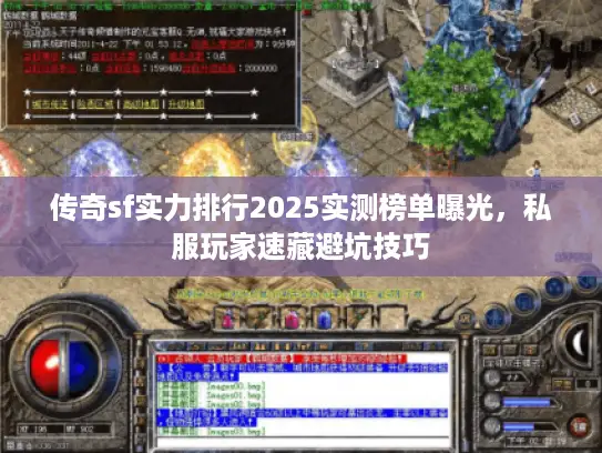 传奇sf实力排行2025实测榜单曝光，私服玩家速藏避坑技巧