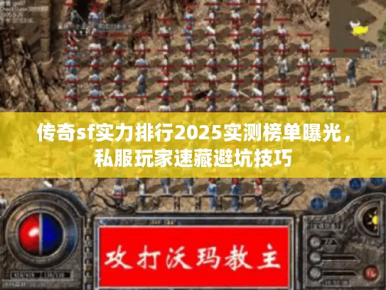 传奇sf实力排行2025实测榜单曝光，私服玩家速藏避坑技巧
