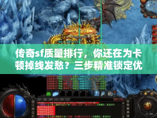 传奇sf质量排行，你还在为卡顿掉线发愁？三步精准锁定优质私服