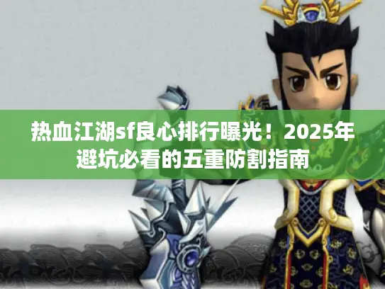 热血江湖sf良心排行曝光！2025年避坑必看的五重防割指南