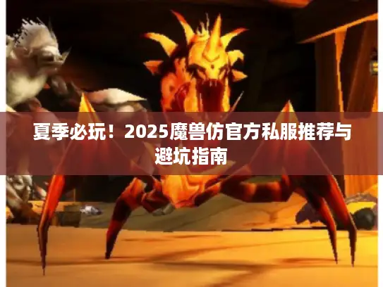 夏季必玩！2025魔兽仿官方私服推荐与避坑指南