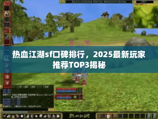 热血江湖sf口碑排行，2025最新玩家推荐TOP3揭秘