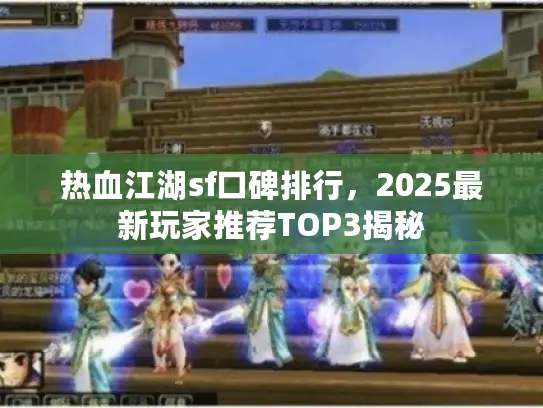 热血江湖sf口碑排行，2025最新玩家推荐TOP3揭秘