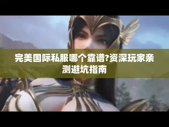 完美国际私服哪个靠谱?资深玩家亲测避坑指南 完美国际私服哪个靠谱?资深玩家亲测避坑指南