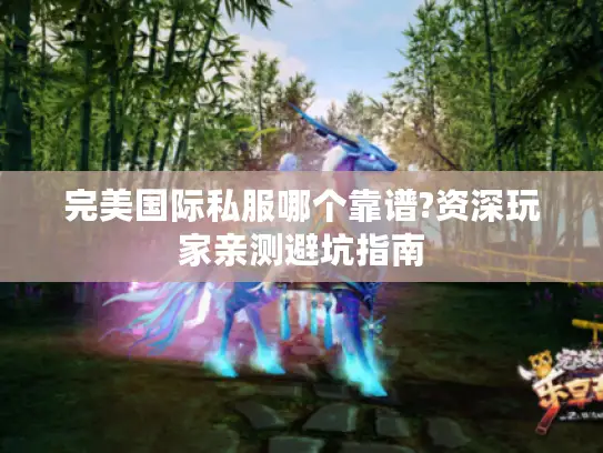 完美国际私服哪个靠谱?资深玩家亲测避坑指南 完美国际私服哪个靠谱?资深玩家亲测避坑指南