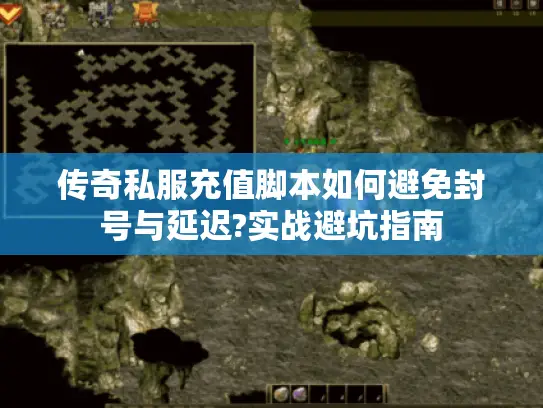 传奇私服充值脚本如何避免封号与延迟?实战避坑指南