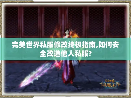 完美世界私服修改终极指南,如何安全改造他人私服?
