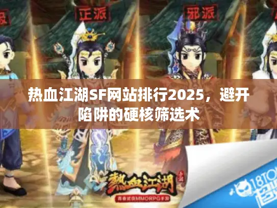 热血江湖SF网站排行2025,避开陷阱的硬核筛选术 热血江湖SF网站排行2025,避开陷阱的硬核筛选术