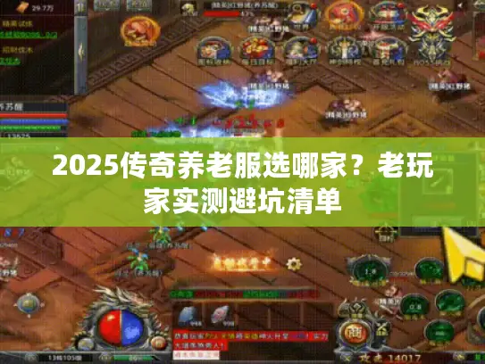 2025传奇养老服选哪家？老玩家实测避坑清单