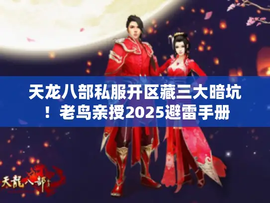 天龙八部私服开区藏三大暗坑!老鸟亲授2025避雷手册 天龙八部私服开区藏三大暗坑!老鸟亲授2025避雷手册