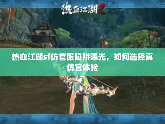 热血江湖sf仿官服陷阱曝光，如何选择真仿官体验