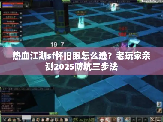 热血江湖sf怀旧服怎么选?老玩家亲测2025防坑三步法 热血江湖sf怀旧服怎么选?老玩家亲测2025防坑三步法