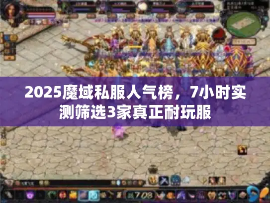 2025魔域私服人气榜，7小时实测筛选3家真正耐玩服