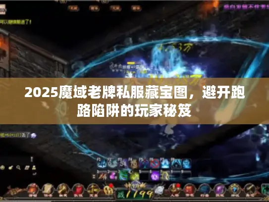 2025魔域老牌私服藏宝图，避开跑路陷阱的玩家秘笈