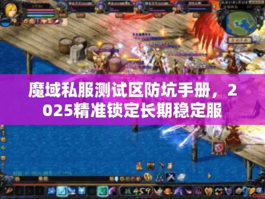 魔域私服测试区防坑手册，2025精准锁定长期稳定服