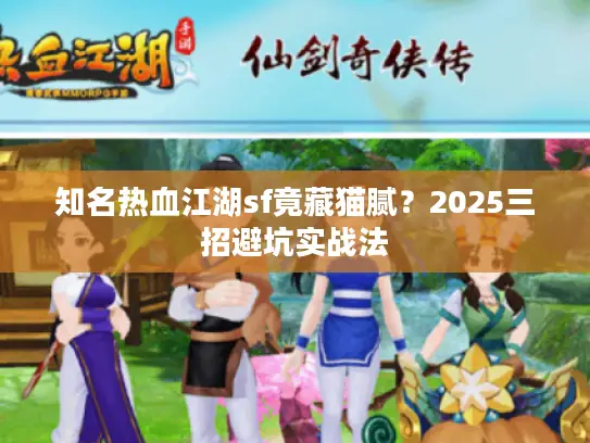 知名热血江湖sf竟藏猫腻？2025三招避坑实战法