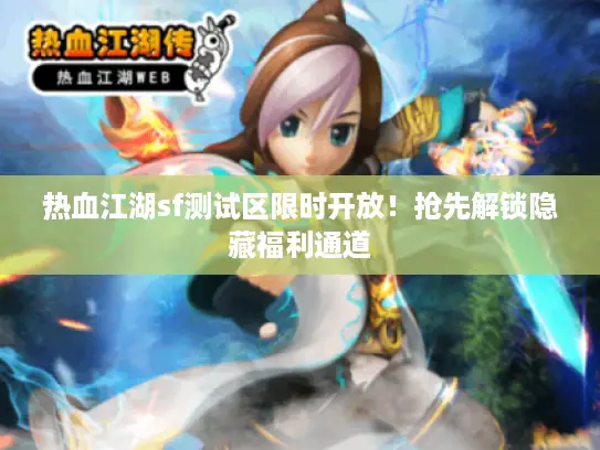 热血江湖sf测试区限时开放！抢先解锁隐藏福利通道