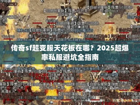传奇sf超变服天花板在哪?2025超爆率私服避坑全指南 传奇sf超变服天花板在哪?2025超爆率私服避坑全指南