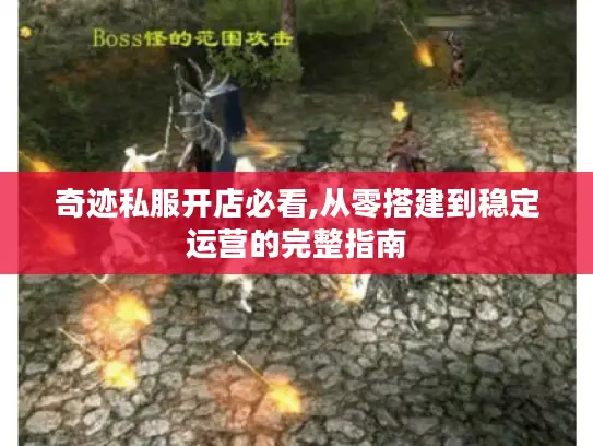 奇迹私服开店必看,从零搭建到稳定运营的完整指南 奇迹私服开店必看,从零搭建到稳定运营的完整指南