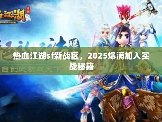 热血江湖sf新战区，2025爆满加入实战秘籍