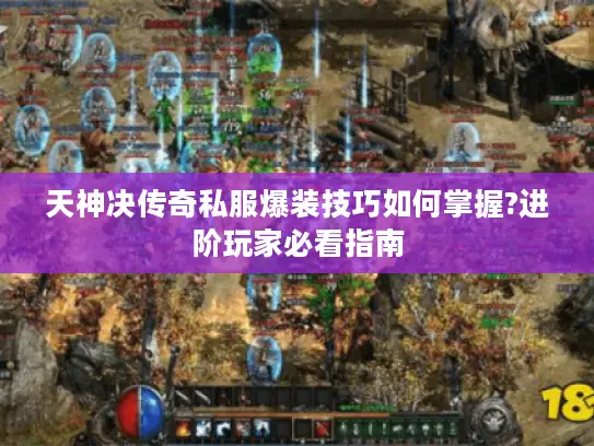 天神决传奇私服爆装技巧如何掌握?进阶玩家必看指南